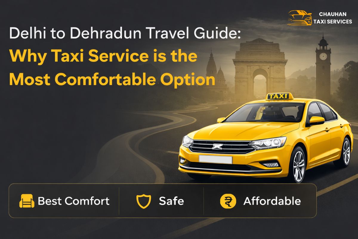 Delhi to Dehradun Travel Guide Why Taxi Service is the Most Comfortable Option